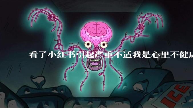 看了小红书引起严重不适我是心里不健康么？