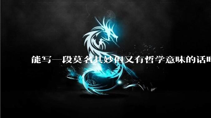 能写一段莫名其妙但又有哲学意味的话吗？
