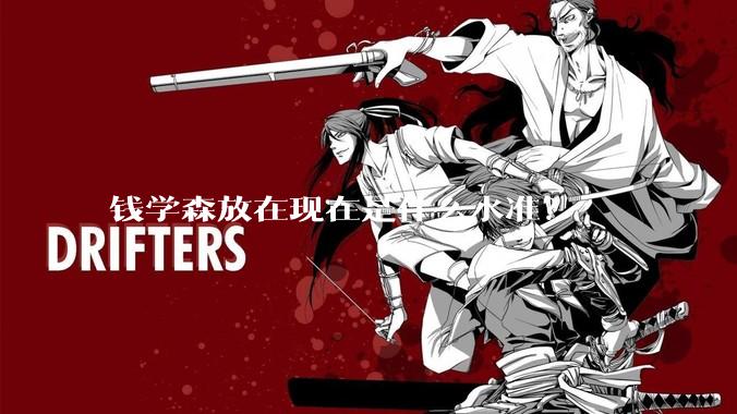 钱学森放在现在是什么水准？